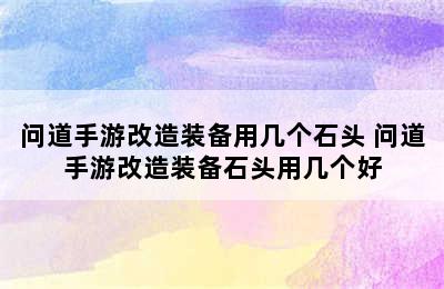 问道手游改造装备用几个石头 问道手游改造装备石头用几个好